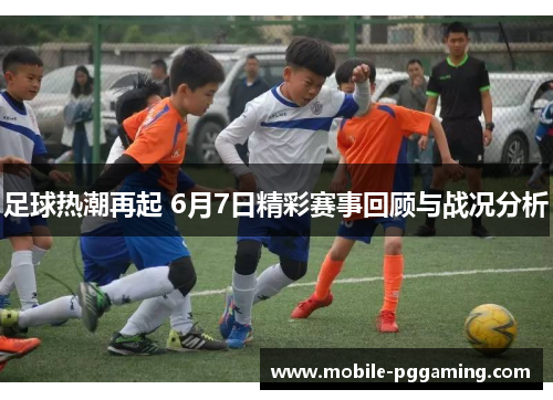 足球热潮再起 6月7日精彩赛事回顾与战况分析
