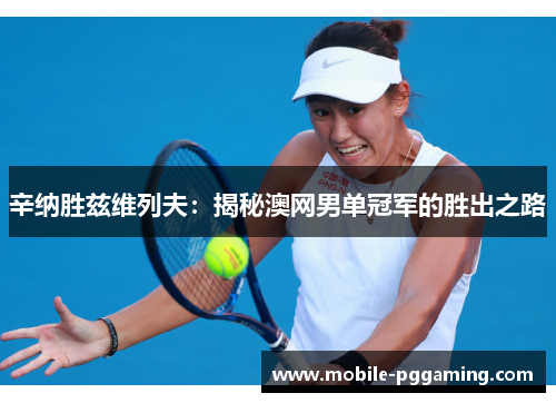 辛纳胜兹维列夫：揭秘澳网男单冠军的胜出之路