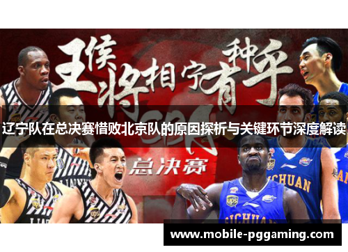 辽宁队在总决赛惜败北京队的原因探析与关键环节深度解读