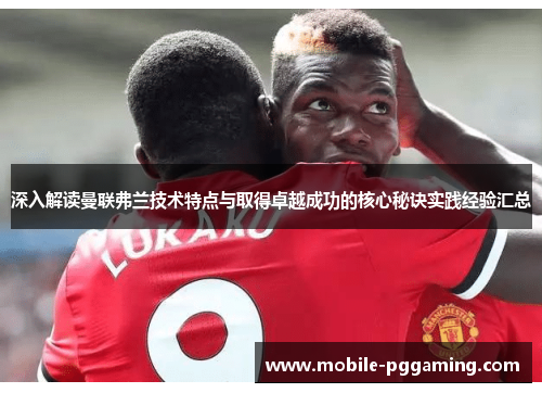 深入解读曼联弗兰技术特点与取得卓越成功的核心秘诀实践经验汇总 深入解读曼联弗兰技术特点与取得卓越成功的核心秘诀实践经验汇总