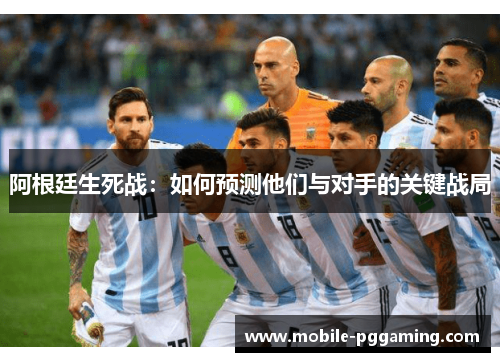 阿根廷生死战:如何预测他们与对手的关键战局 阿根廷生死战:如何预测他们与对手的关键战局