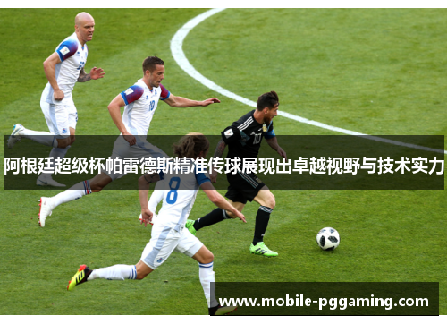 阿根廷超级杯帕雷德斯精准传球展现出卓越视野与技术实力 阿根廷超级杯帕雷德斯精准传球展现出卓越视野与技术实力