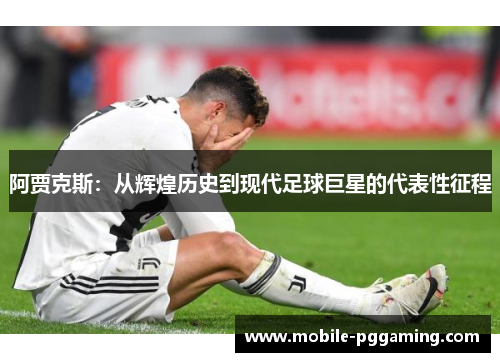 阿贾克斯：从辉煌历史到现代足球巨星的代表性征程