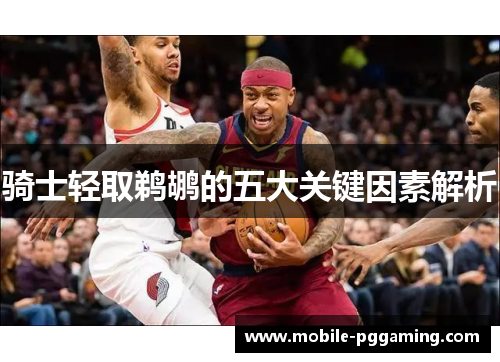 骑士轻取鹈鹕的五大关键因素解析