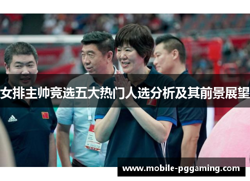 女排主帅竞选五大热门人选分析及其前景展望