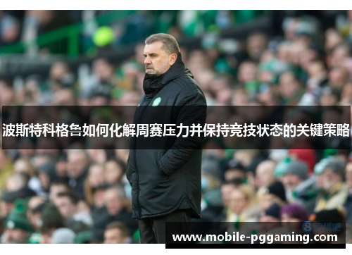 波斯特科格鲁如何化解周赛压力并保持竞技状态的关键策略