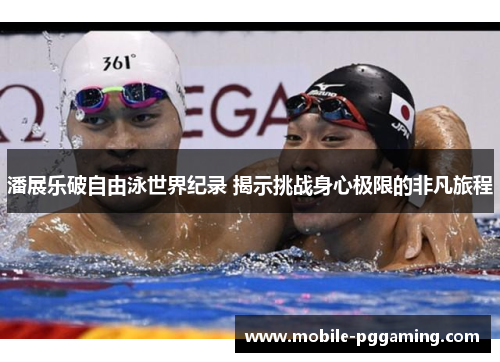 潘展乐破自由泳世界纪录 揭示挑战身心极限的非凡旅程