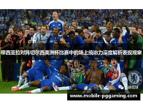 穆西亚拉对阵切尔西美洲杯比赛中的场上统治力深度解析表现观察 穆西亚拉对阵切尔西美洲杯比赛中的场上统治力深度解析表现观察