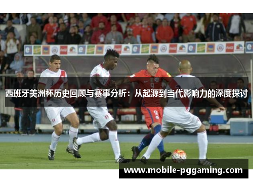 西班牙美洲杯历史回顾与赛事分析：从起源到当代影响力的深度探讨