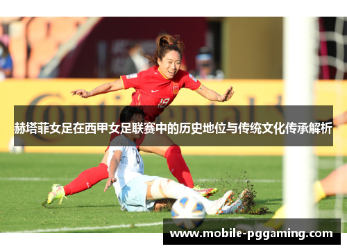 赫塔菲女足在西甲女足联赛中的历史地位与传统文化传承解析