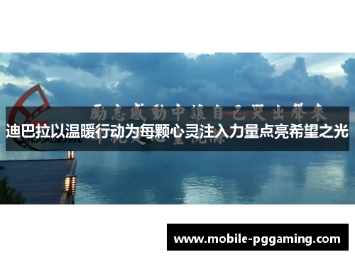 迪巴拉以温暖行动为每颗心灵注入力量点亮希望之光