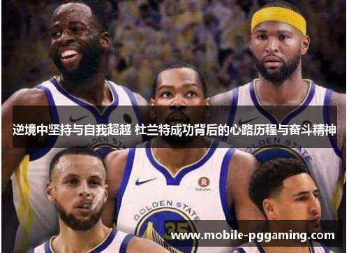 逆境中坚持与自我超越 杜兰特成功背后的心路历程与奋斗精神