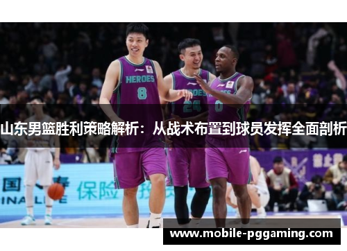 山东男篮胜利策略解析：从战术布置到球员发挥全面剖析
